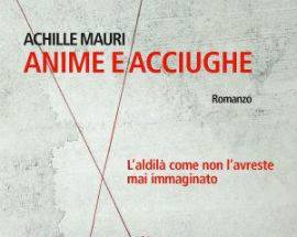 LIBRI: ANIME E ACCIUGHE DI ACHILLE MAURI, L’ALDILA’ COME NON L’AVRESTE IMMAGINATO