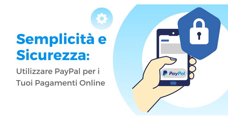SEMPLICITÀ E SICUREZZA: UTILIZZARE PAYPAL PER I TUOI PAGAMENTI ONLINE